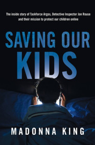 Saving Our Kids (The inside story of Taskforce Argos, Detective Inspector Jon Rouse and their mission to protect our children online) by Madonna King, 9780733650703