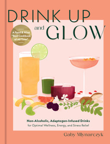 Drink Up and Glow (Non-Alcoholic, Adaptogen-Infused Drinks for Optimal Wellness, Energy, and Stress Relief) by Gaby Mlynarczyk, 9780760387580