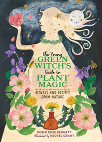 The Young Green Witch's Guide to Plant Magic (Rituals and Recipes from Nature) by Robin Rose Bennett, Rachel Grant, 9780762483808