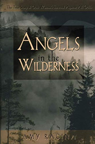 Angels in the Wilderness (The True Story of One Woman's Survival Against All Odds) by Amy Racina, 9781600700668