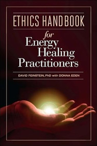 Ethics Handbook for Energy Healing Practitioners (: A Guide for the Professional Practice of Energy Medicine and Energy Psychology) by David Feinstein, 9781604150834