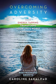 Overcoming Adversity (How Energy Tapping Transforms Your Life's Worst Experiences: A Primer for Post-Traumatic Growth) - 9781604152487 by Caroline Sakai, 9781604152487