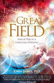 The Great Field (Soul At Play in a Conscious Universe) by John James, 9781604150155