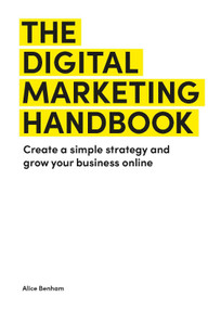 The Digital Marketing Handbook (Create a simple strategy and grow your business online) by Alice Benham, 9781529431476