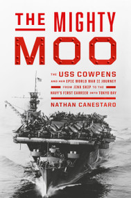 The Mighty Moo (The USS Cowpens and Her Epic World War II Journey from Jinx Ship to the Navy's First Carrier into Tokyo Bay) by Nathan Canestaro, 9781538742716
