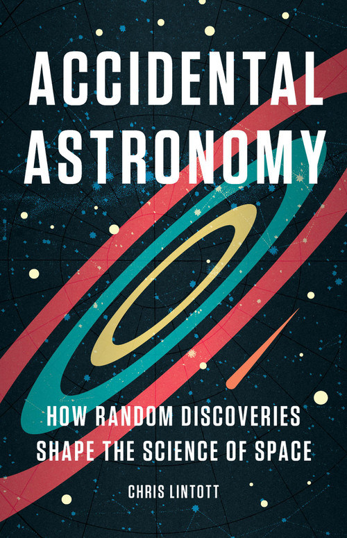 Accidental Astronomy (How Random Discoveries Shape the Science of Space) by Chris Lintott, 9781541605411