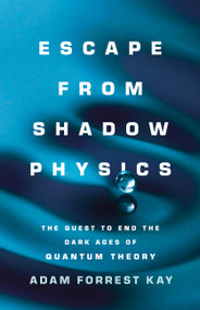 Escape from Shadow Physics (The Quest to End the Dark Ages of Quantum Theory) by Adam Kay, 9781541675780