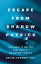 Escape from Shadow Physics (The Quest to End the Dark Ages of Quantum Theory) by Adam Kay, 9781541675780