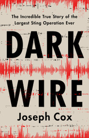 Dark Wire (The Incredible True Story of the Largest Sting Operation Ever) by Joseph Cox, 9781541702691