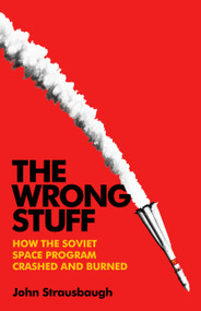The Wrong Stuff (How the Soviet Space Program Crashed and Burned) by John Strausbaugh, 9781541703346