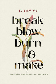 Break, Blow, Burn, and Make (A Writer's Thoughts on Creation) by E. Lily Yu, 9781546005490