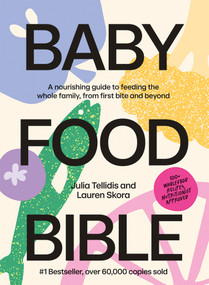 Baby Food Bible (A Nourishing Guide to Feeding Your Family, From First Bite and Beyond) by Julia Tellidis, Lauren Skora, 9781761450303