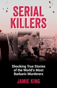 Serial Killers (Shocking True Stories of the World's Most Barbaric Murderers) by Jamie King, 9781837991228