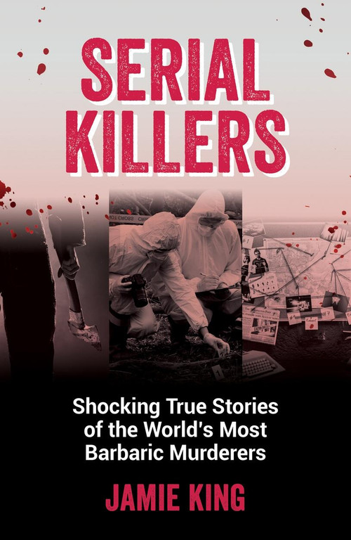 Serial Killers (Shocking True Stories of the World's Most Barbaric Murderers) by Jamie King, 9781837991228