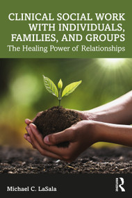 Clinical Social Work with Individuals, Families, and Groups (The Healing Power of Relationships) by Michael C. LaSala, 9780367820596
