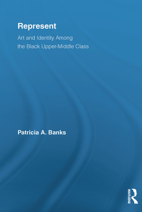 Represent (Art and Identity Among the Black Upper-Middle Class) - 9780415654050 by Patricia A. Banks, 9780415654050