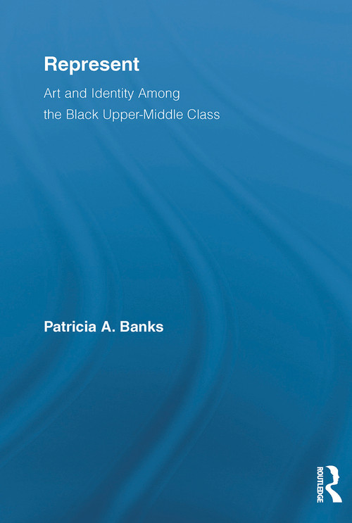 Represent (Art and Identity Among the Black Upper-Middle Class) - 9780415654050 by Patricia A. Banks, 9780415654050