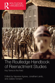 The Routledge Handbook of Reenactment Studies (Key Terms in the Field) by Vanessa Agnew, Jonathan Lamb, Juliane Tomann, 9781032084251
