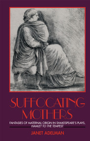 Suffocating Mothers (Fantasies of Maternal Origin in Shakespeare's Plays, Hamlet to the Tempest) - 9780415900393 by Janet Adelman, 9780415900393