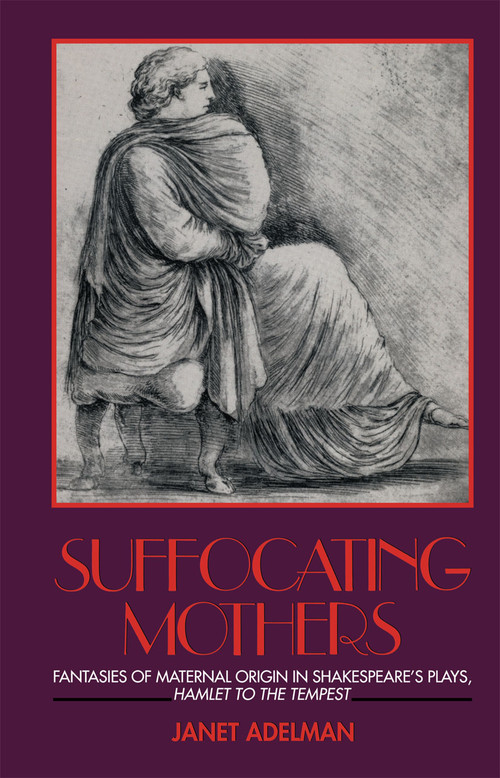 Suffocating Mothers (Fantasies of Maternal Origin in Shakespeare's Plays, Hamlet to the Tempest) - 9780415900393 by Janet Adelman, 9780415900393