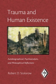 Trauma and Human Existence (Autobiographical, Psychoanalytic, and Philosophical Reflections) by Robert D. Stolorow, 9780881634679