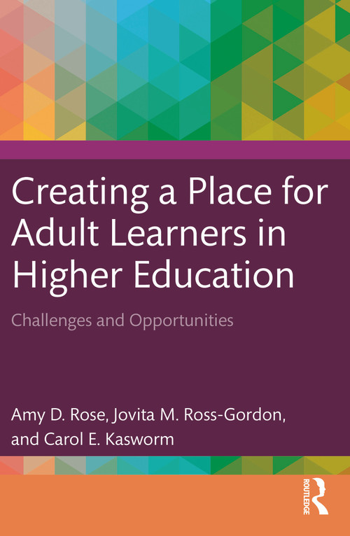 Creating a Place for Adult Learners in Higher Education (Challenges and Opportunities) by Amy D. Rose, Jovita M. Ross-Gordon, Carol E. Kasworm, 9781642672817