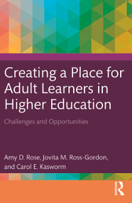 Creating a Place for Adult Learners in Higher Education (Challenges and Opportunities) by Amy D. Rose, Jovita M. Ross-Gordon, Carol E. Kasworm, 9781642672817