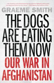 The Dogs Are Eating Them Now (Our War in Afghanistan) by Graeme Smith, 9781619026193