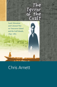 The Terror of the Coast (Land Alienation and Colonial War on Vancouver Island and the Gulf Islands, 1849-1863) by Chris Arnett, 9780889223189