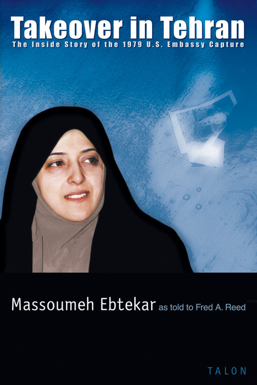 Takeover in Tehran (The Inside Story of the 1979 U.S. Embassy Capture) by Massoumeh Ebtekar, Fred A. Reed, 9780889224438