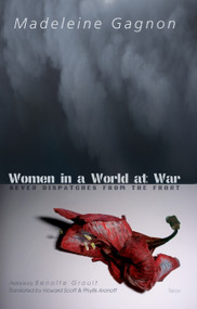 Women in a World at War (Seven Dispatches from the Front) by Madeleine Gagnon, Phyllis Aronoff, Howard Scott, 9780889224834