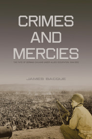 Crimes and Mercies (The Fate of German Civilians Under Allied Occupation, 1944-1950) by James Bacque, 9780889225671