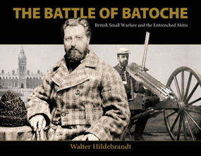 The Battle of Batoche (British Small Warfare and the Entrenched Métis) by Walter Hildebrandt, Jean Teillet, 9780889226937