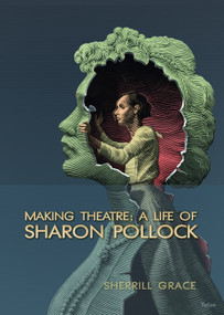 Making Theatre (A Life of Sharon Pollock) by Sherrill Grace, 9780889225862