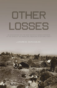 Other Losses (An Investigation into the Mass Deaths of German Prisoners at the Hands of the French and Americans after World War II) by James Bacque, 9780889226654