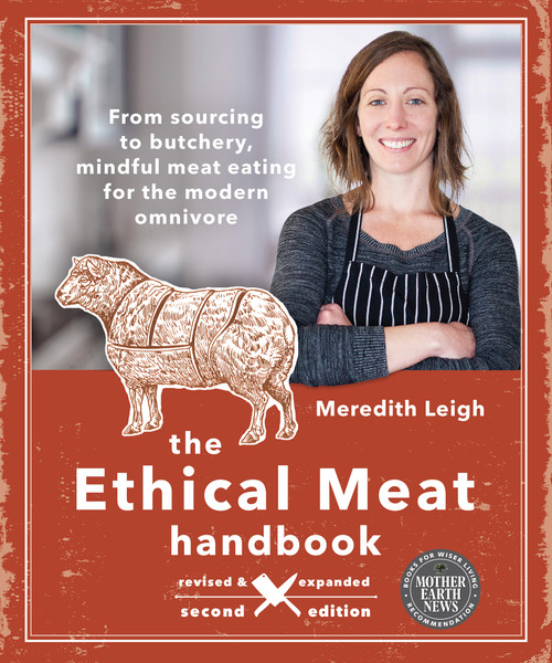 The Ethical Meat Handbook, Revised and Expanded 2nd Edition (From sourcing to butchery, mindful meat eating for the modern omnivore) by Meredith Leigh, 9780865719231