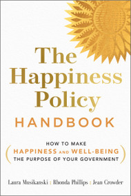 The Happiness Policy Handbook (How to Make Happiness and Well-Being the Purpose of Your Government) by Laura Musikanski, Rhonda Phillips, Jean Crowder, 9780865719248