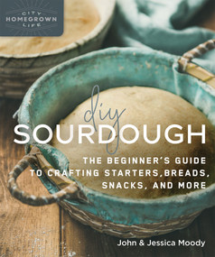 DIY Sourdough (The Beginner's Guide to Crafting Starters, Bread, Snacks, and More) by John Moody, Jessica Moody, 9780865719200