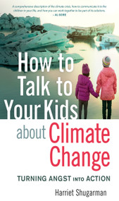 How to Talk to Your Kids About Climate Change (Turning Angst into Action) by Harriet Shugarman, 9780865719361