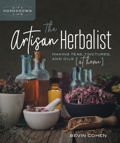 The Artisan Herbalist (Making Teas, Tinctures, and Oils at Home) by Bevin Cohen, 9780865719583