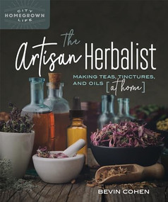 The Artisan Herbalist (Making Teas, Tinctures, and Oils at Home) by Bevin Cohen, 9780865719583