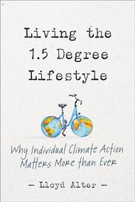 Living the 1.5 Degree Lifestyle (Why Individual Climate Action Matters More than Ever) by Lloyd Alter, 9780865719644