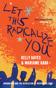Let This Radicalize You (Organizing and the Revolution of Reciprocal Care) by Kelly Hayes, Mariame Kaba, 9781642598278