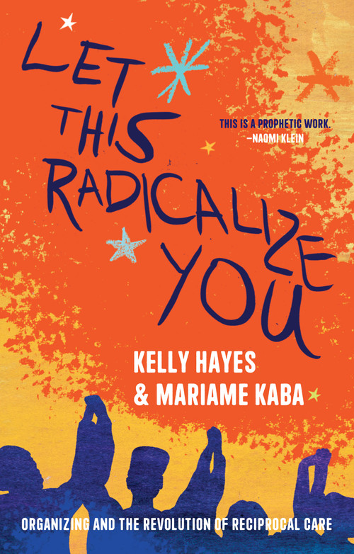 Let This Radicalize You (Organizing and the Revolution of Reciprocal Care) by Kelly Hayes, Mariame Kaba, 9781642598278