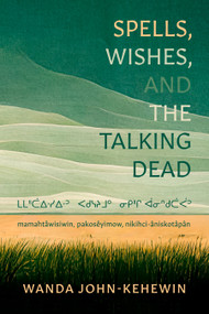 Spells, Wishes, and the Talking Dead by Wanda John-Kehewin, 9781772015126
