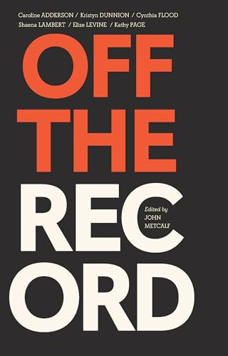 Off the Record by John Metcalf, Caroline Adderson, Kristyn Dunnion, Cynthia Flood, Shaena Lambert, Elise Levine, Kathy Page, 9781771965453