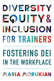 Diversity, Equity, and Inclusion for Trainers (Fostering DEI in the Workplace) by Maria Morukian, 9781953946058
