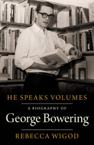 He Speaks Volumes (A Biography of George Bowering) by Rebecca Wigod, 9781772012064