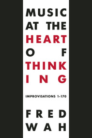 Music at the Heart of Thinking (Improvisations 1-170) by Fred Wah, 9781772012620