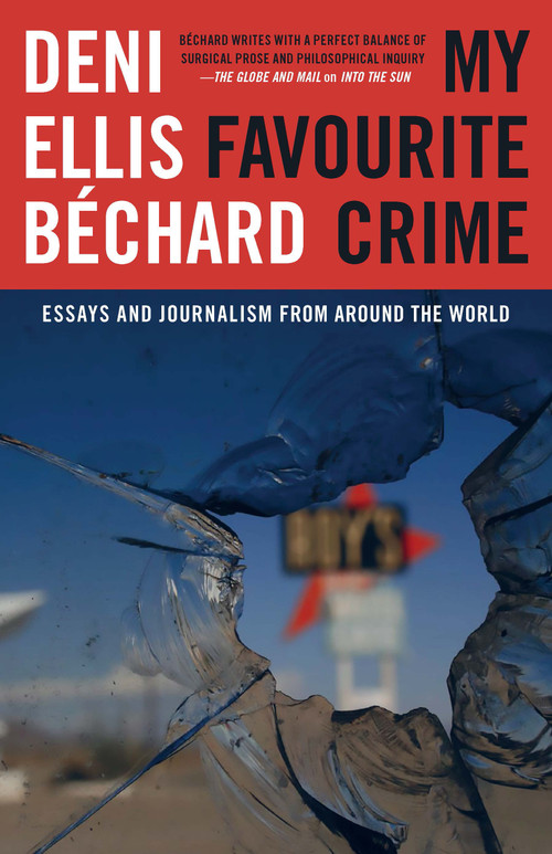 My Favourite Crime (Essays and Journalism from Around the World) by Deni Ellis Béchard, 9781772012323